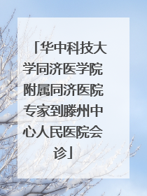 华中科技大学同济医学院附属同济医院专家到滕州中心人民医院会诊
