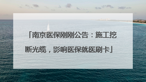 南京医保刚刚公告：施工挖断光缆，影响医保就医刷卡