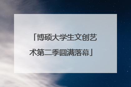 博硕大学生文创艺术第二季圆满落幕