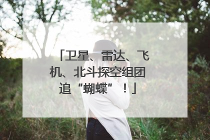 卫星、雷达、飞机、北斗探空组团追“蝴蝶”！
