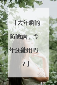 去年剩的防晒霜，今年还能用吗？