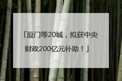 厦门等20城，拟获中央财政200亿元补助！