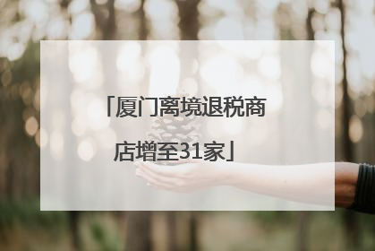 厦门离境退税商店增至31家