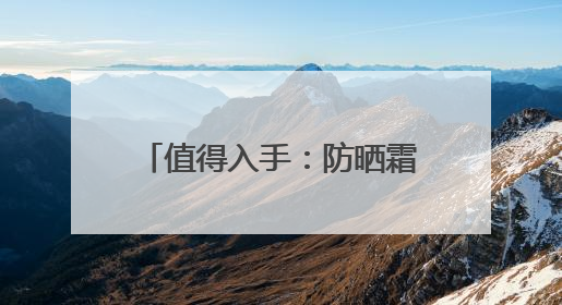 值得入手：防晒霜十大品牌推荐，高倍防护超安心！