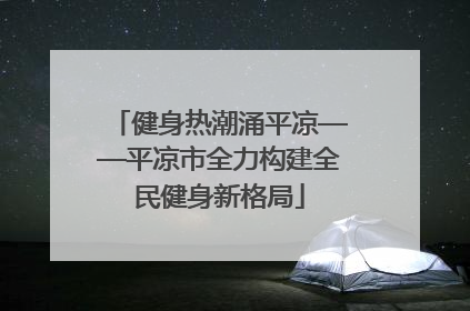 健身热潮涌平凉——平凉市全力构建全民健身新格局