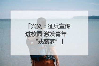 兴义：征兵宣传进校园 激发青年“戎装梦”