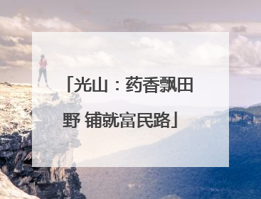 光山：药香飘田野 铺就富民路