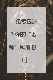 免考包过？你的“老师”包刑的！