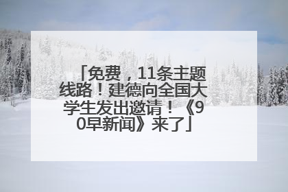 免费，11条主题线路！建德向全国大学生发出邀请！《90早新闻》来了