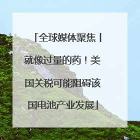 全球媒体聚焦丨就像过量的药！美国关税可能阻碍该国电池产业发展
