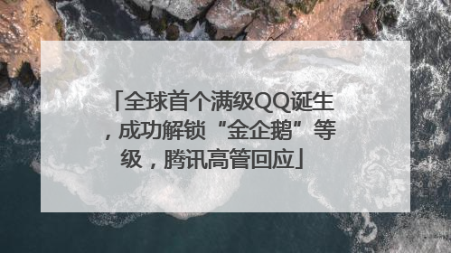 全球首个满级QQ诞生，成功解锁“金企鹅”等级，腾讯高管回应