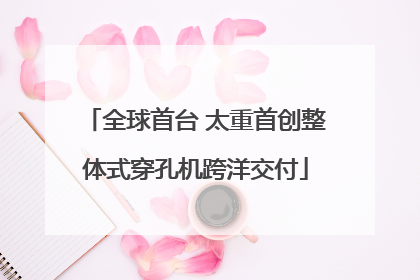 全球首台 太重首创整体式穿孔机跨洋交付
