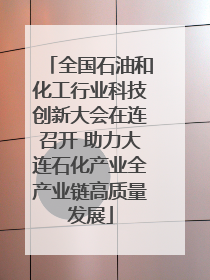 全国石油和化工行业科技创新大会在连召开 助力大连石化产业全产业链高质量发展