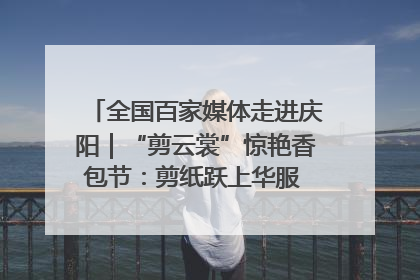 全国百家媒体走进庆阳｜“剪云裳”惊艳香包节：剪纸跃上华服 非遗焕发新彩