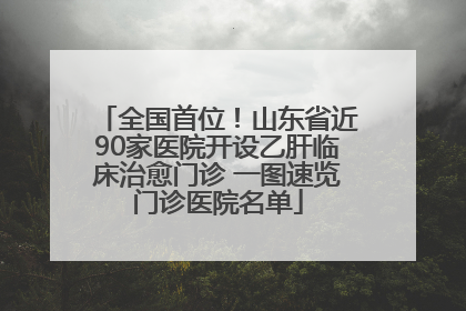 全国首位！山东省近90家医院开设乙肝临床治愈门诊 一图速览门诊医院名单