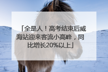 全是人！高考结束后威海站迎来客流小高峰，同比增长20%以上