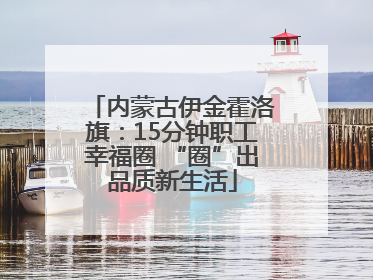 内蒙古伊金霍洛旗：15分钟职工幸福圈 “圈”出品质新生活