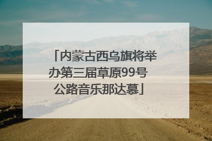 内蒙古西乌旗将举办第三届草原99号公路音乐那达慕