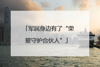 军属身边有了“荣耀守护合伙人”