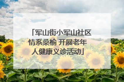 军山街小军山社区情系桑榆 开展老年人健康义诊活动