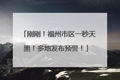 刚刚！福州市区一秒天黑！多地发布预警！