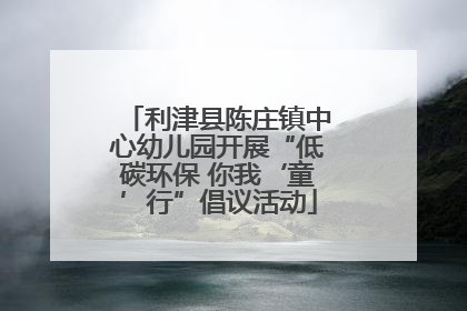 利津县陈庄镇中心幼儿园开展“低碳环保 你我‘童’行”倡议活动