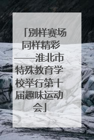 别样赛场 同样精彩——淮北市特殊教育学校举行第十届趣味运动会