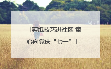 剪纸技艺进社区 童心向党庆“七一”