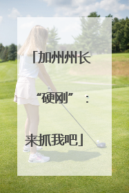 加州州长“硬刚”：来抓我吧