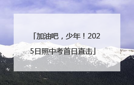 加油吧，少年！2025日照中考首日直击