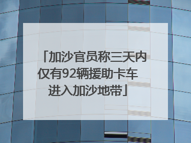 加沙官员称三天内仅有92辆援助卡车进入加沙地带