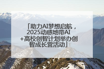 助力AI梦想启航，2025动感地带AI+高校创智计划举办创智成长营活动