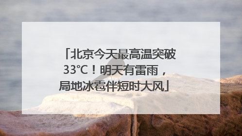 北京今天最高温突破33℃！明天有雷雨，局地冰雹伴短时大风