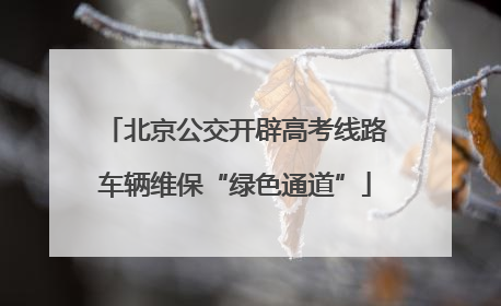 北京公交开辟高考线路车辆维保“绿色通道”