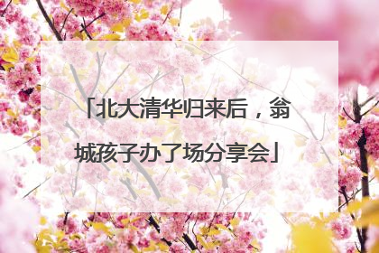 北大清华归来后，翁城孩子办了场分享会