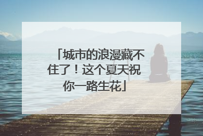 城市的浪漫藏不住了！这个夏天祝你一路生花