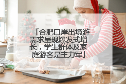 合肥口岸出境游需求呈现爆发式增长，学生群体及家庭游客是主力军
