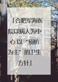 合肥军海医院以病人为中心.以“预防为主”的卫生方针