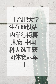 合肥大学生在地铁站内举行街舞大赛 中国科大选手获团体赛冠军