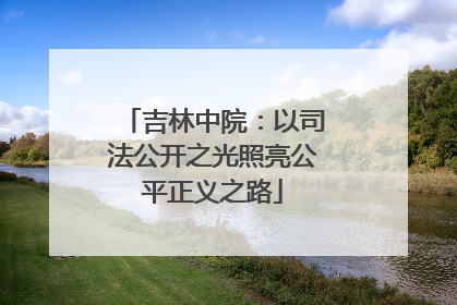 吉林中院：以司法公开之光照亮公平正义之路