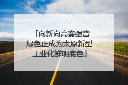 向新向高奏强音 绿色正成为太原新型工业化鲜明底色