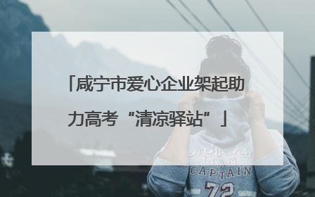 咸宁市爱心企业架起助力高考“清凉驿站”