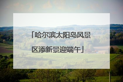 哈尔滨太阳岛风景区添新景迎端午