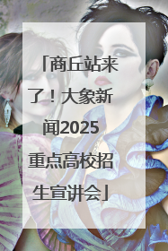 商丘站来了！大象新闻2025重点高校招生宣讲会