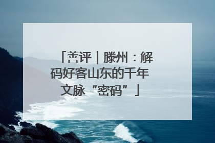 善评｜滕州：解码好客山东的千年文脉“密码”