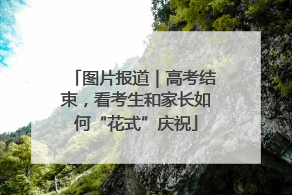 图片报道｜高考结束，看考生和家长如何“花式”庆祝