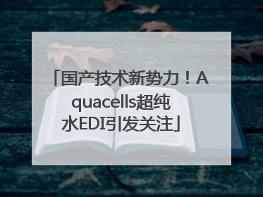国产技术新势力！Aquacells超纯水EDI引发关注