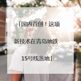 国内首创！这项新技术在青岛地铁15号线落地