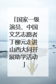 国家一级演员、中国文艺志愿者丁柳元走进山西大同开展助学活动