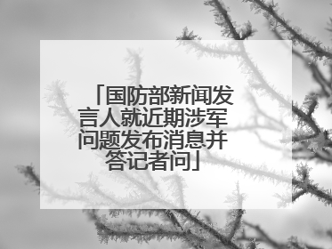国防部新闻发言人就近期涉军问题发布消息并答记者问